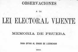 Observaciones a la lei electoral vijente : memoria de prueba para optar al grado de licenciado : leída ante la Comisión Universitaria : Santiago, julio 26 de 1876
