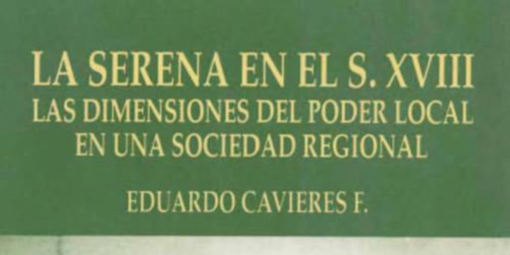 La Serena en el s. XVIII : las dimensiones del poder local en una sociedad regional