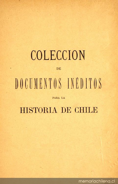 Colección de documentos inéditos para la historia de Chile: desde el viaje de Magallanes hasta la batalla de Maipo: 1518-1818: tomo 1