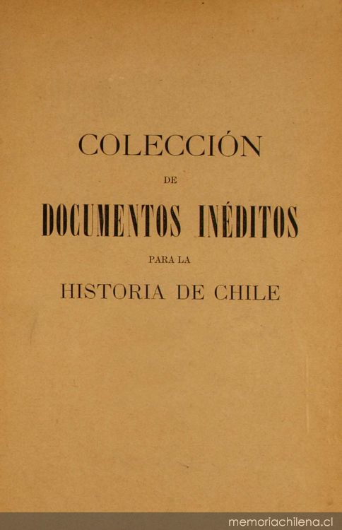 Colección de documentos inéditos para la historia de Chile: desde el viaje de Magallanes hasta la batalla de Maipo: 1518-1818: tomo 11