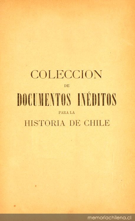 Colección de documentos inéditos para la historia de Chile: desde el viaje de Magallanes hasta la batalla de Maipo: 1518-1818: tomo 17