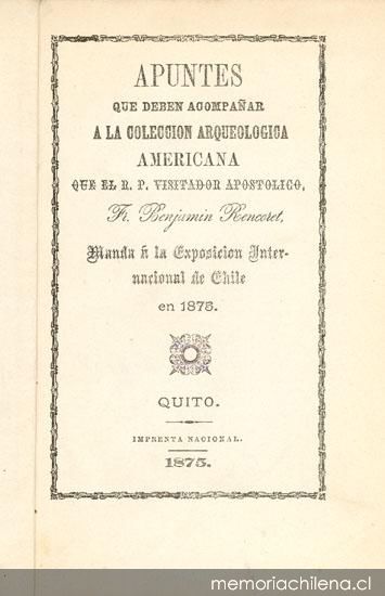 Apuntes que deben acompañar a la Colección arqueológica americana que el R. P. visitador apostólico Fr. Benjamin Rencoret manda á la Exposición Internacional de Chile en 1875