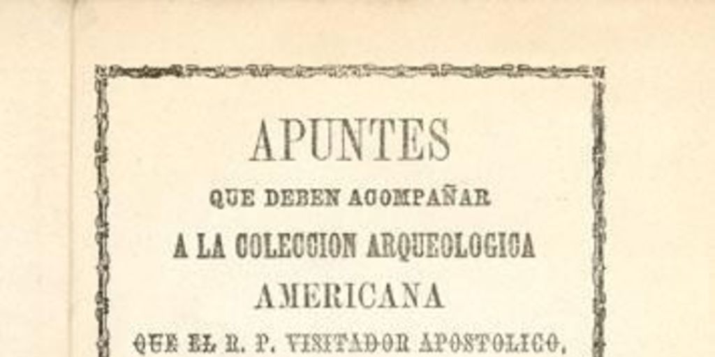 Apuntes que deben acompañar a la Colección arqueológica americana que el R. P. visitador apostólico Fr. Benjamin Rencoret manda á la Exposición Internacional de Chile en 1875