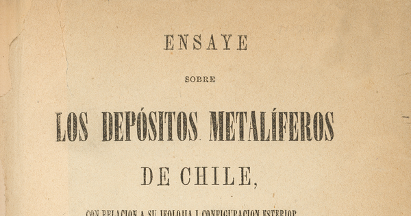 Ensaye sobre los depósitos metalíferos de Chile: con relación a su jeolojía i configuración esterior