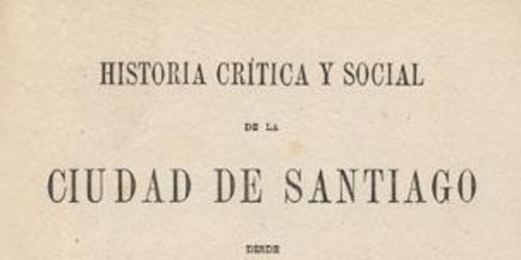 Historia crítica y social de la ciudad de Santiago : desde su fundación hasta nuestros días (1541-1868)