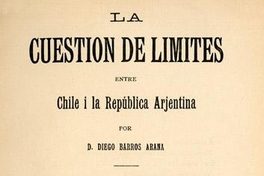 La cuestión de límites entre Chile i la República Arjentina : los tratados vijentes, las actas de los peritos, actas sobre el arbitraje, mapa de las dos líneas limítrofes