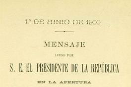Mensaje leído por S. E. el Presidente de la República en la apertura de las sesiones ordinarias del Congreso Nacional: 1o. de junio de 1900