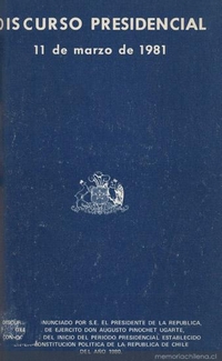 Discurso presidencial : 11 de marzo de 1981 : discurso pronunciado por S.E. el Presidente de la República, General de Ejército Don Augusto Pinochet Ugarte, con ocasión del inicio del período presidencial establecido en la Constitución Política de la República de Chile del año 1980