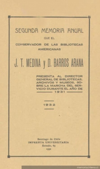 Segunda memoria anual que el Conservador de las Bibliotecas Americanas J.T. Medina y D. Barros Arana presenta al Director de Bibliotecas, sobre la marcha del Servicio durante el año 1931