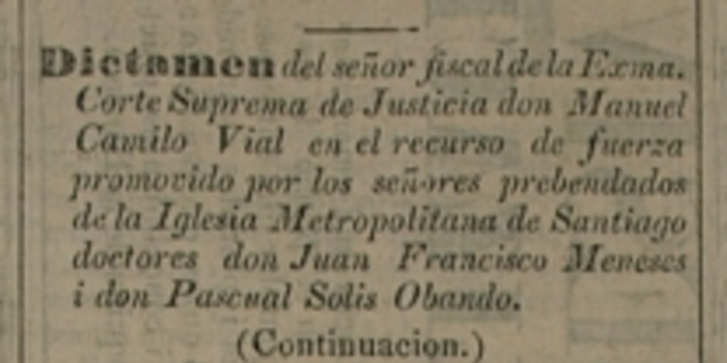 Dictamen del Sr. Fiscal de la Exma. Corte Suprema de Justicia don Manuel Camilo Vial en el recurso de fuerza promovido por los señores prebendados de la Iglesia Metropolitana de Santiago doctores don Juan Francisco Meneses i don Pascual Solis Obando