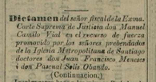 Dictamen del Sr. Fiscal de la Exma. Corte Suprema de Justicia don Manuel Camilo Vial en el recurso de fuerza promovido por los señores prebendados de la Iglesia Metropolitana de Santiago doctores don Juan Francisco Meneses i don Pascual Solis Obando