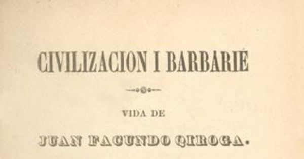 Civilización i barbarie: vida de Juan Facundo Quiroga i aspecto físico i costumbres i hábitos de la República Arjentina