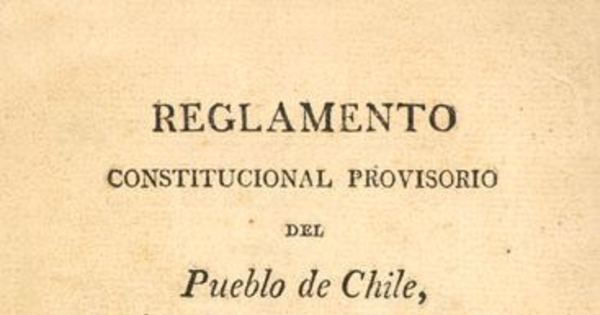 Reglamento constitucional provisorio del pueblo de Chile subscripto por el de la capital presentado para su subscripción a las provincias, sancionado y jurado por las autoridades constituidas