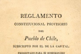 Reglamento constitucional provisorio del pueblo de Chile subscripto por el de la capital presentado para su subscripción a las provincias, sancionado y jurado por las autoridades constituidas