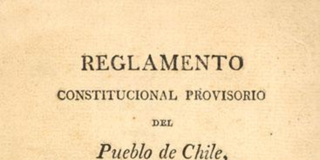 Reglamento constitucional provisorio del pueblo de Chile subscripto por el de la capital presentado para su subscripción a las provincias, sancionado y jurado por las autoridades constituidas