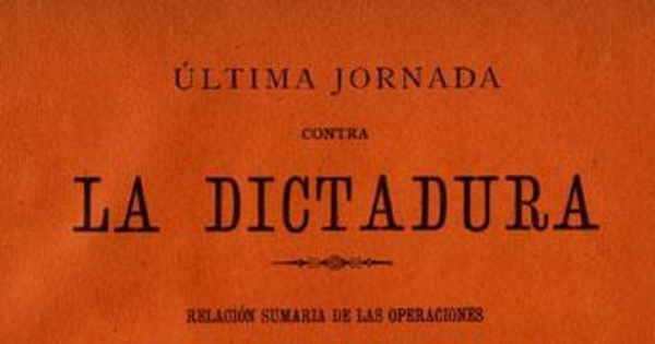 Última jornada contra la dictadura : relación sumaria de las operaciones 3 de julio a 28 de agosto de 1891