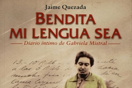 Bendita mi lengua sea: diario íntimo de Gabriela Mistral