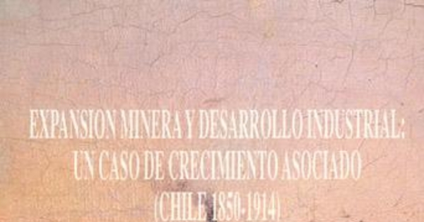 Expansión minera y desarrollo industrial : un caso de crecimiento asociado (Chile 1850-1914)