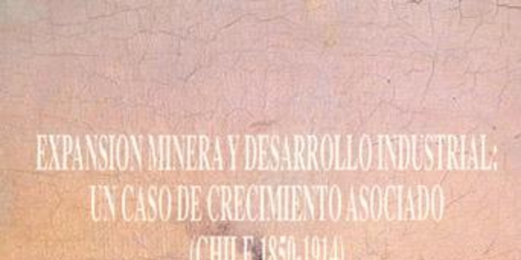 Expansión minera y desarrollo industrial : un caso de crecimiento asociado (Chile 1850-1914)