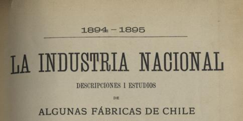 La Industria Nacional : 1894-1895 : descripciones i estudios de algunas fábricas de Chile publicados en el Boletín de la Sociedad de Fomento Fabril : Cuaderno III