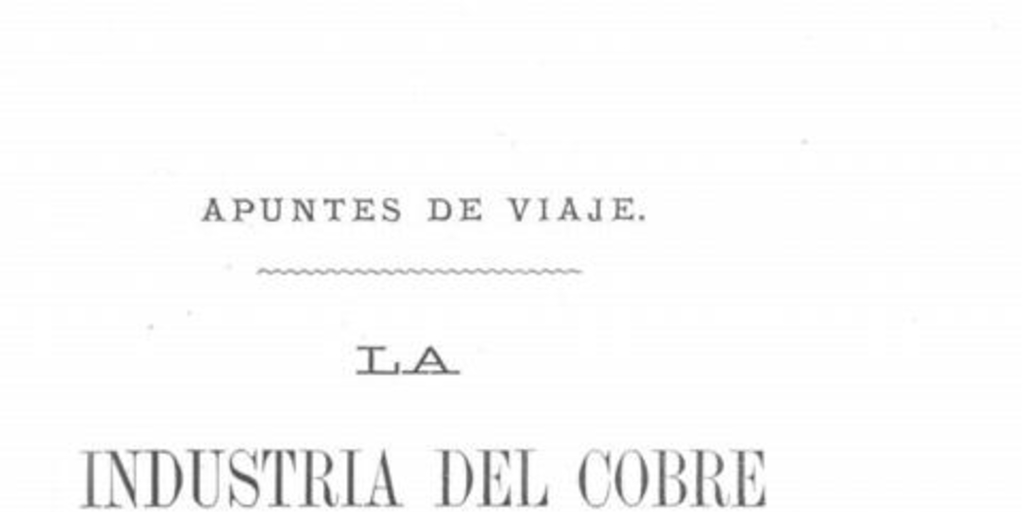 La industria del cobre en las provincias de Atacama y Coquimbo y los depósitos carboníferos de Lota y Coronel