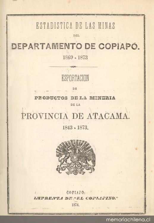 Estadística de las minas del Departamento de Copiapó 1869 a 1873 : esportación de productos de la minería de la provincia de Atacama 1843 a 1873