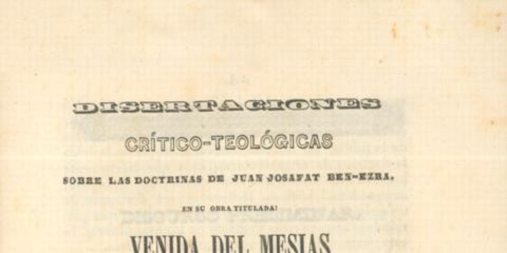 Disertaciones crítico-teológicas sobre las doctrinas de Juan Josafat Ben-Ezra en su obra titulada, "Venida del Mesías en gloria y magestad"