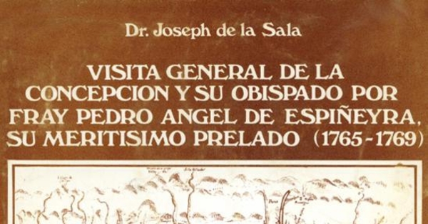 Visita general de la Concepción y su Obispado por Fray Pedro Angel de Espiñeyra, su Meritisimo Prelado (1765-1769)