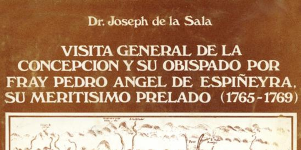 Visita general de la Concepción y su Obispado por Fray Pedro Angel de Espiñeyra, su Meritisimo Prelado (1765-1769)