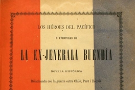 Los héroes del pacífico, o, Aventuras de la Ex-Jenerala Buendía: novela histórica relacionada con la Guerra entre Chile, Perú i Bolivia: v. 1
