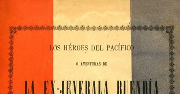 Los héroes del pacífico, o, Aventuras de la Ex-Jenerala Buendía: novela histórica relacionada con la Guerra entre Chile, Perú i Bolivia
