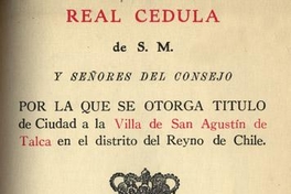 Real Cédula de S.M. y señores del Consejo por la que se otorga título de Ciudad a la Villa de San Agustín de Talca en el distrito del Reyno de Chile, año 1796