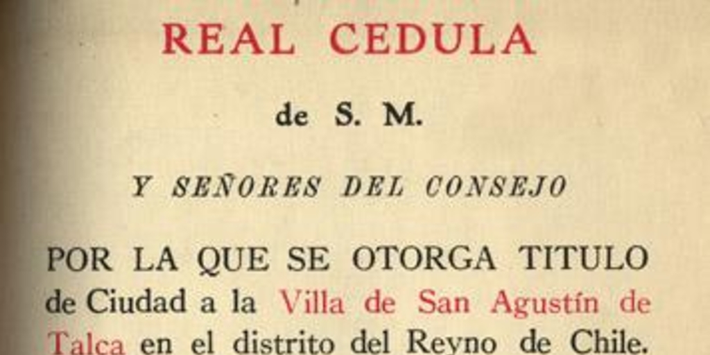 Real Cédula de S.M. y señores del Consejo por la que se otorga título de Ciudad a la Villa de San Agustín de Talca en el distrito del Reyno de Chile, año 1796