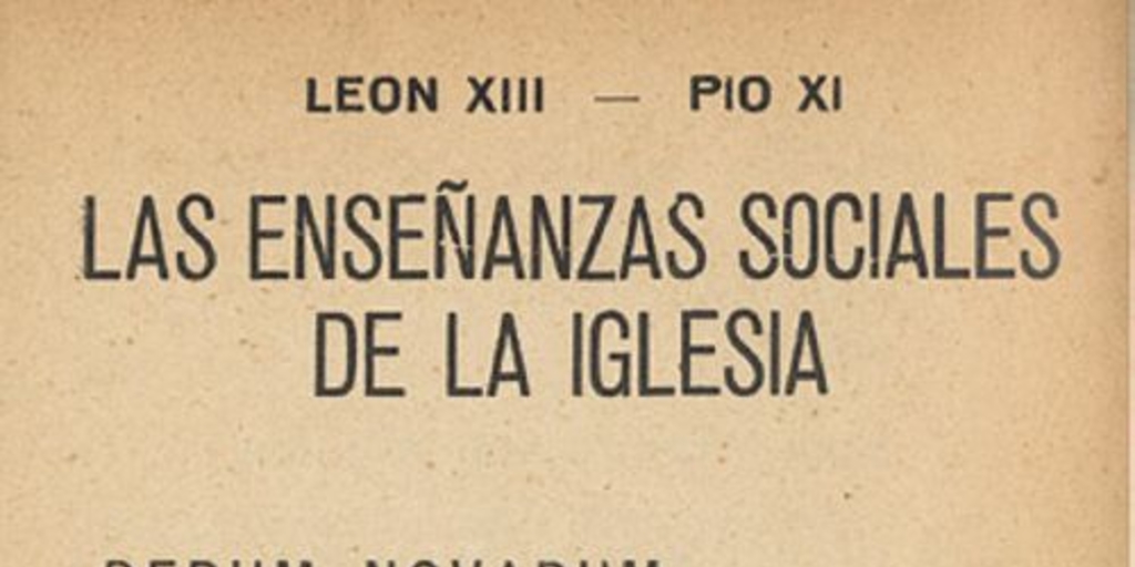 Las enseñanzas sociales de la Iglesia : Rerum Novarum : (Encíclica sobre la cuestión obrera) : Quadragesimo Anno : (Carta Encíclica sobre la restauración del ordensocial ... ) : 1891-1931