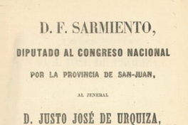 D. F. Sarmiento, Diputado al Congreso Nacional por la Provincia de San-Juan, al Jeneral D. Justo José de Urquiza, vencedor en caseros