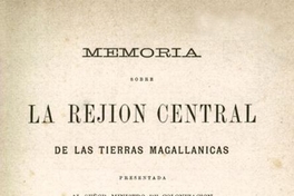 Memoria sobre la rejión central de las tierras magallánicas : presentada al ministro de colonización