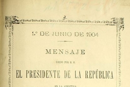 Mensaje leído por S.E el Presidente de la República en la apertura de las sesiones ordinarias del Congreso Nacional: 1 de junio de 1904