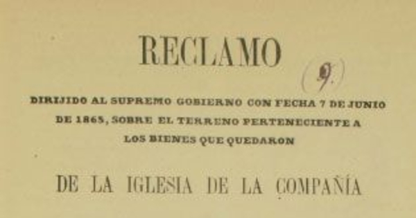 Reclamo dirijido al Supremo Gobierno con fecha 7 de junio de 1865, sobre el terreno perteneciente a los bienes que quedaron de la iglesia de la Compañía