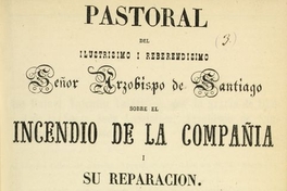 Pastoral del ilustrisimo i reberendisimo Señor Arzobispo de Santiago sobre el incendio de la Compañía i su reparación