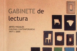 Gabinete de lectura :   artes visuales chilenas contemporáneas 1971/2005 : [catálogo]