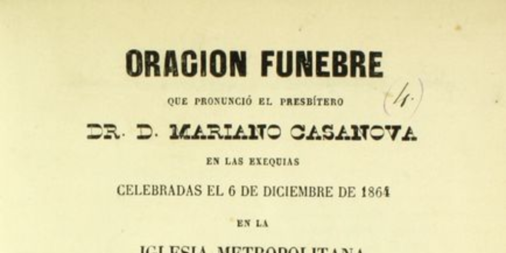 Oración fúnebre que pronunció el presbítero Dr. D. Mariano Casanova : en las exequias celebradas el 6 de diciembre de 1864, en la Iglesia Metropolitana, por las victimas del incendio de la Compañía el 8 de diciembre de 1863