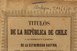 Titulos de la República de Chile a la soberanía i dominio de la Estremidad Austral del Continente Americano