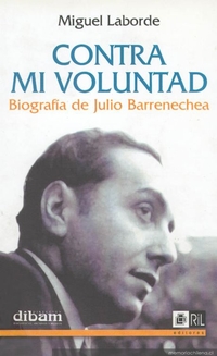 Contra mi voluntad : biografía de Julio Barrenechea