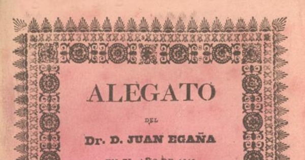 Alegato del Dr. D. Juan Egaña en el año de 1810 dado a la prensa por D. Estanislao Portales Larrain