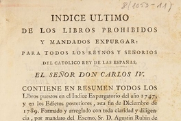 Indice ultimo de los libros prohibidos y mandados expurgar para todos los reynos y señorios del catolico Rey de las Españas, el señor Don Carlos IV