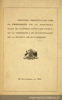 Discurso pronunciado por el presidente de la república Excmo. Sr. Gabriel González Videla, en la ceremonia de inauguración de la planta de Huachipato