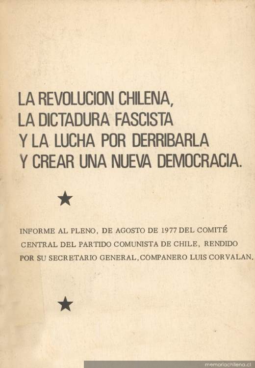 La Revolución Chilena, la dictadura fascista y la lucha por derribarla y crear una nueva democracia : informe al pleno, de agosto de 1977 del Comité Central del Partido Comunista de Chile, rendido por su Secretario General, compañero Luis Corvalán