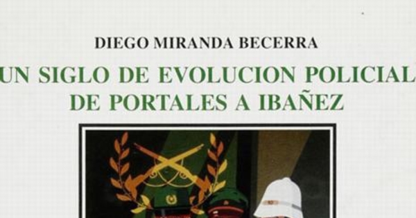 Un siglo de evolución policial : de Portales a Ibañez