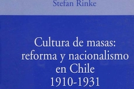 Cultura de masas, reforma y nacionalismo en Chile 1910-1931