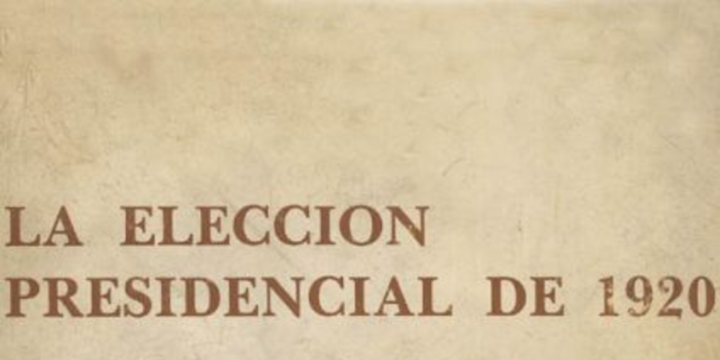 La elección presidencial de 1920 : tendencias y prácticas políticas en el Chile parlamentario